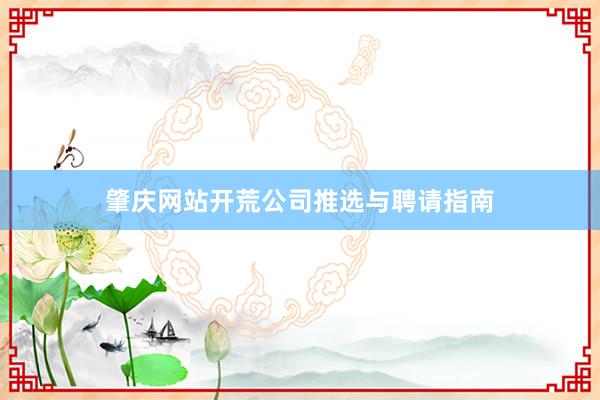 肇庆网站开荒公司推选与聘请指南
