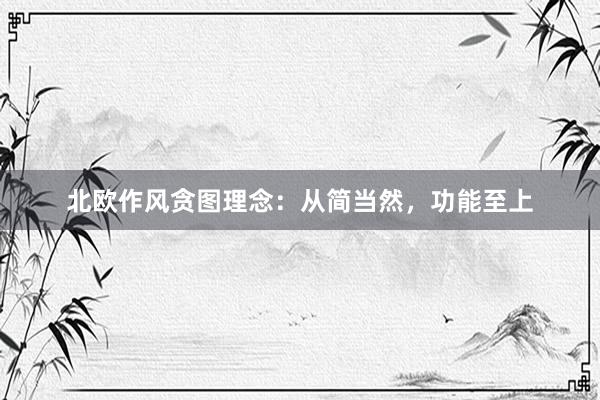 北欧作风贪图理念：从简当然，功能至上