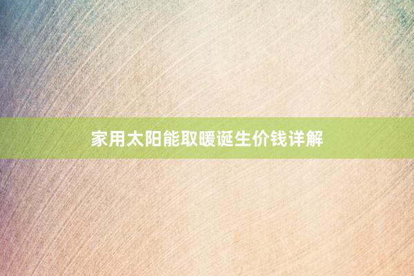 家用太阳能取暖诞生价钱详解