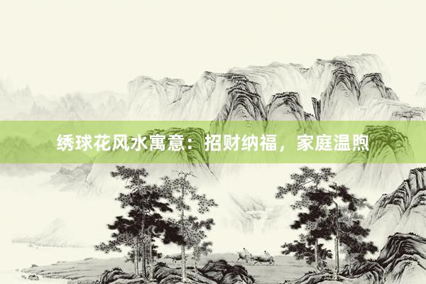 绣球花风水寓意：招财纳福，家庭温煦