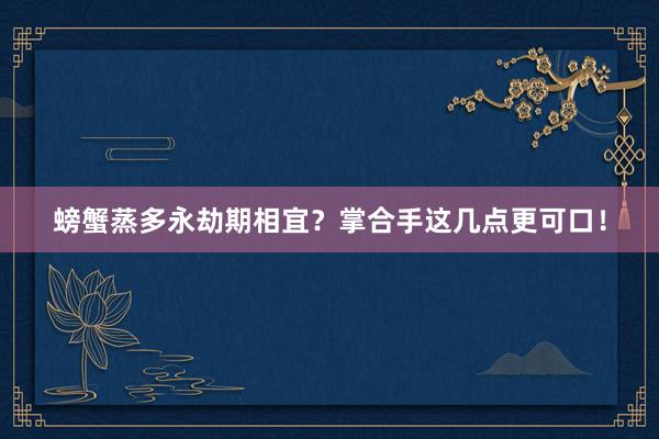 螃蟹蒸多永劫期相宜？掌合手这几点更可口！