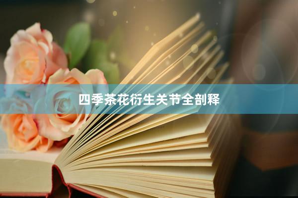 四季茶花衍生关节全剖释